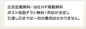 広告記載無料・当社ＨＰ掲載無料ポスト投函チラシ無料！売却が決定し引渡し日までは一切の費用はかかりません。