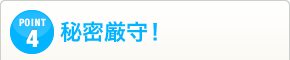POINT04秘密厳守！